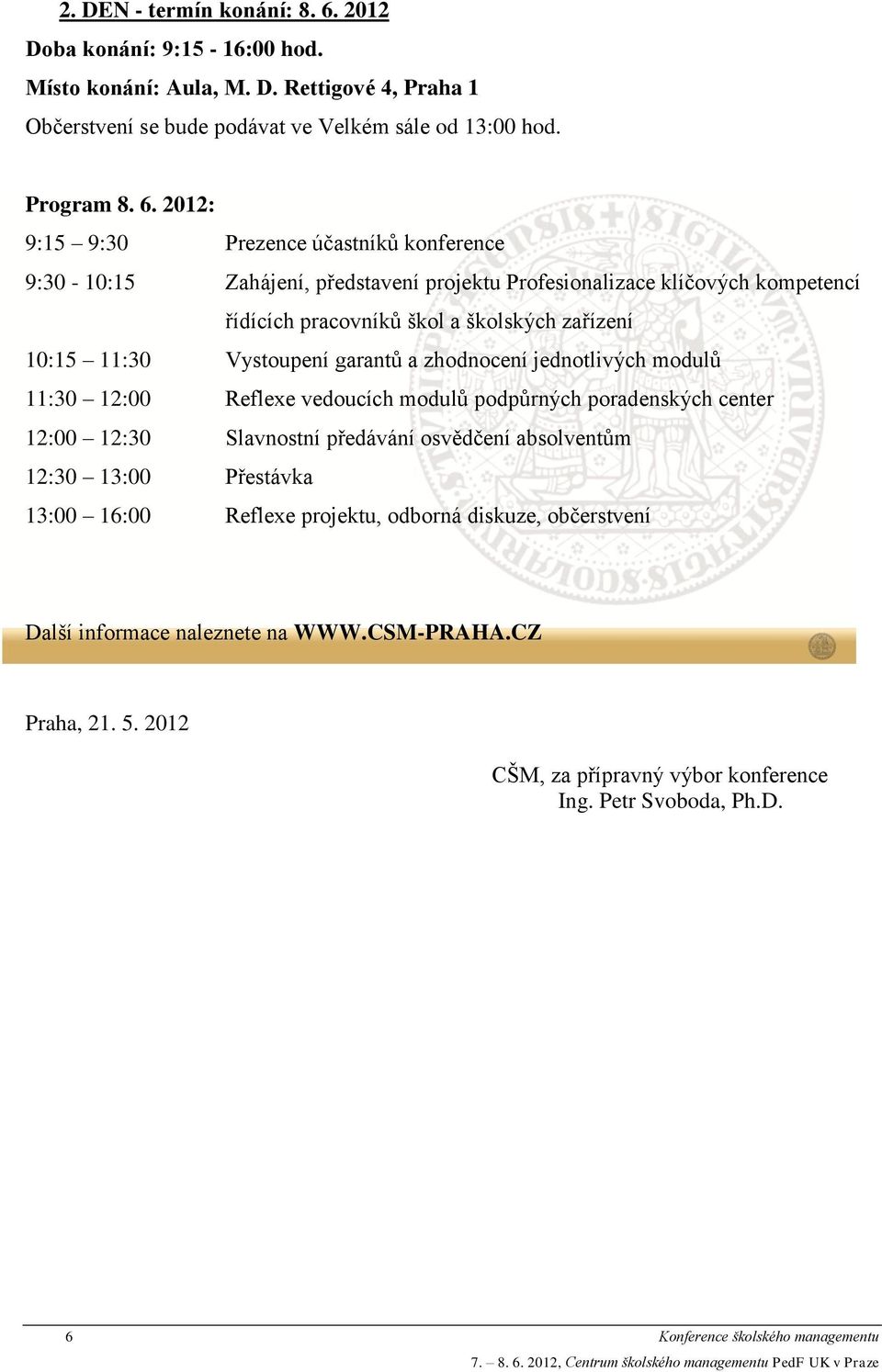 2012: 9:15 9:30 Prezence účastníků konference 9:30-10:15 Zahájení, představení projektu Profesionalizace klíčových kompetencí řídících pracovníků škol a školských zařízení 10:15 11:30 Vystoupení