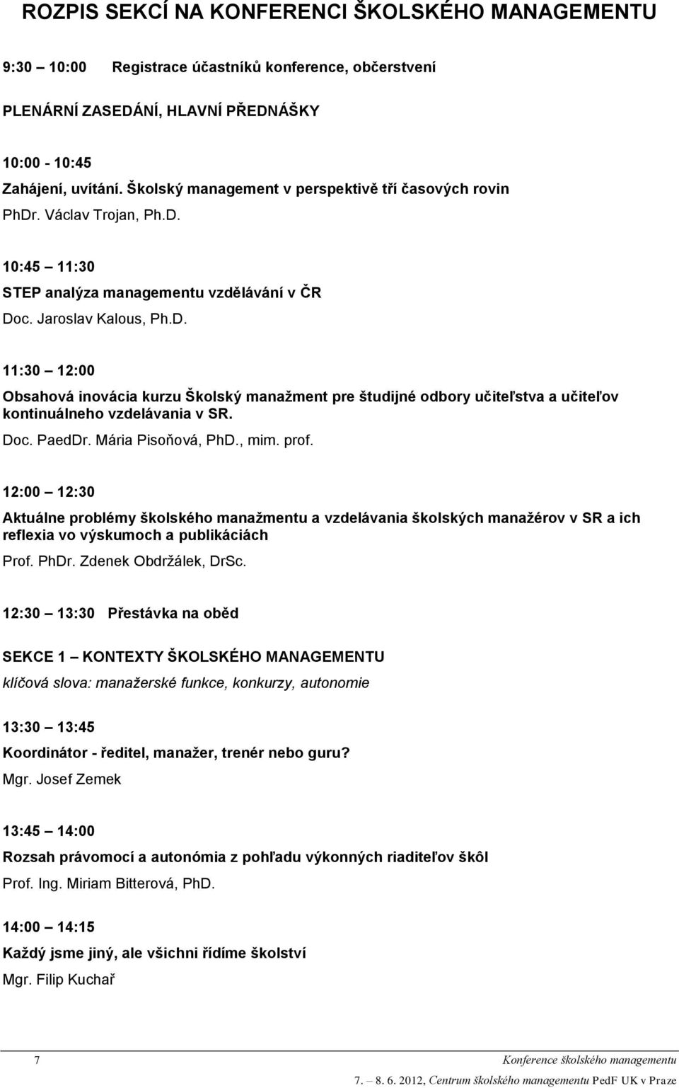 Doc. PaedDr. Mária Pisoňová, PhD., mim. prof. 12:00 12:30 Aktuálne problémy školského manažmentu a vzdelávania školských manažérov v SR a ich reflexia vo výskumoch a publikáciách Prof. PhDr.