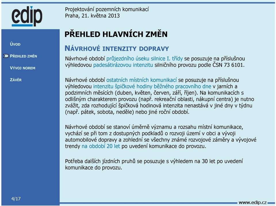 říjen). Na komunikacích s odlišným charakterem provozu (např. rekreační oblasti, nákupní centra) je nutno zvážit, zda rozhodující špičková hodinová intenzita nenastává v jiné dny v týdnu (např.