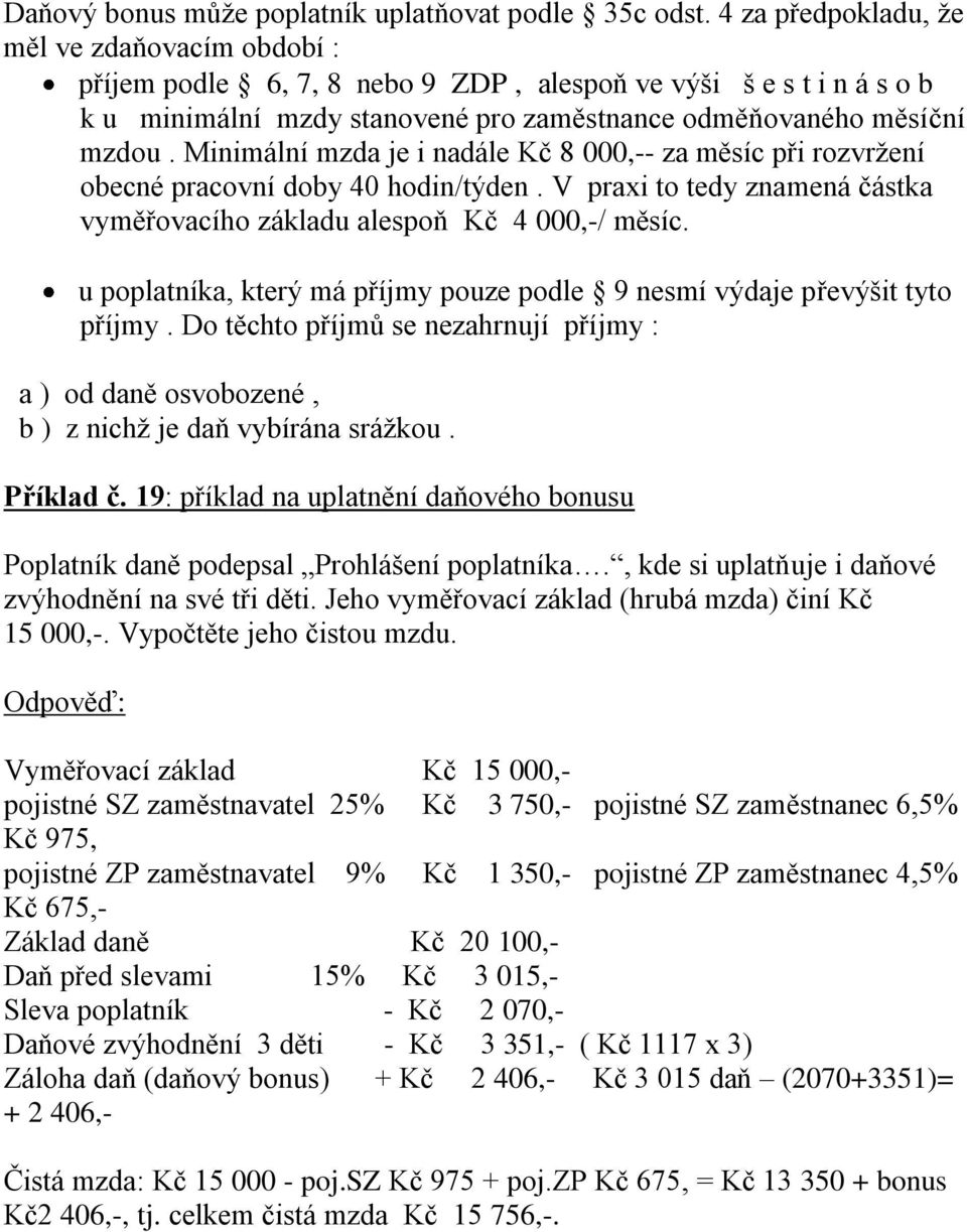 Minimální mzda je i nadále Kč 8 000,-- za měsíc při rozvržení obecné pracovní doby 40 hodin/týden. V praxi to tedy znamená částka vyměřovacího základu alespoň Kč 4 000,-/ měsíc.