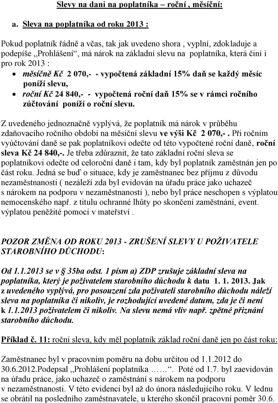 měsíčně Kč 2 070,- - vypočtená základní 15% daň se každý měsíc poníží slevu, roční Kč 24 840,- - vypočtená roční daň 15% se v rámci ročního zúčtování poníží o roční slevu.