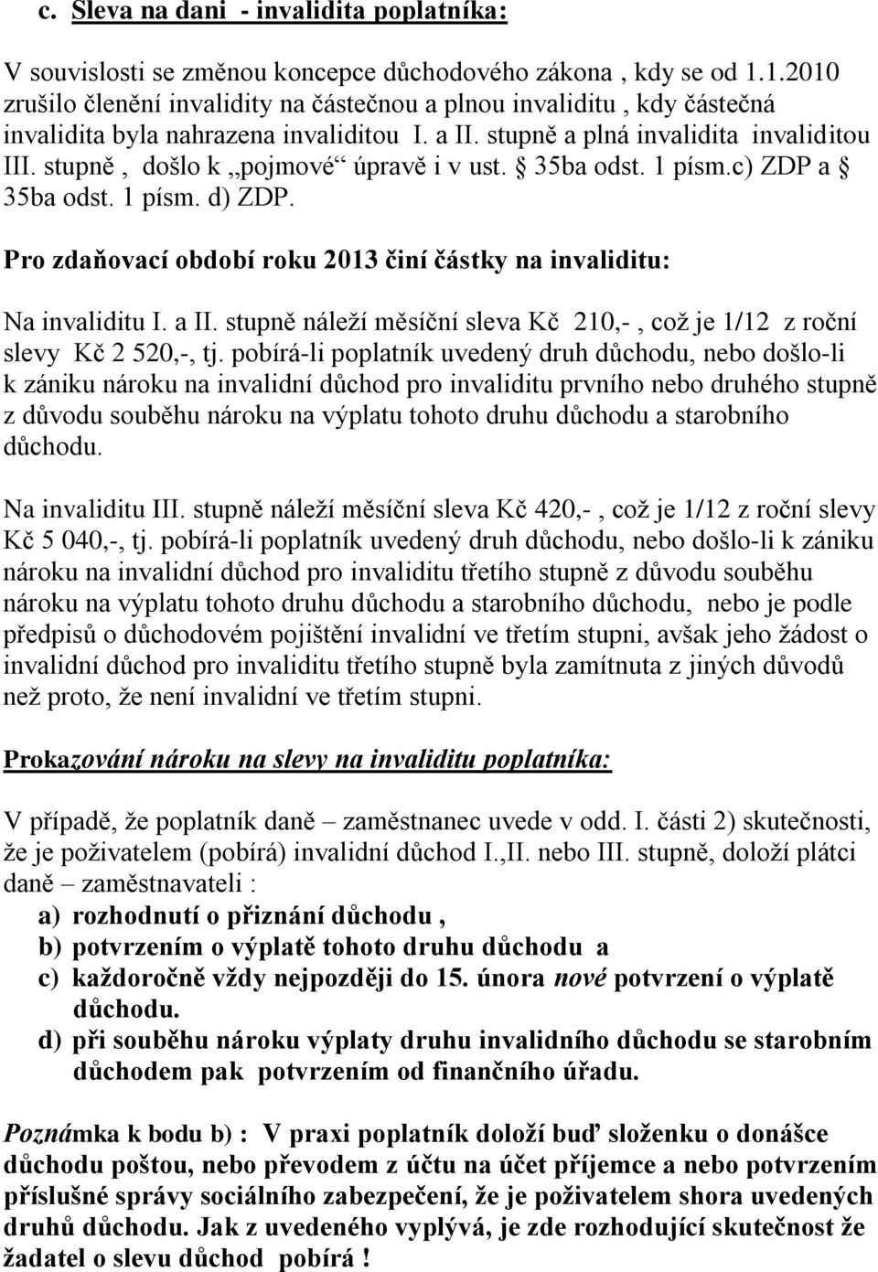 stupně, došlo k pojmové úpravě i v ust. 35ba odst. 1 písm.c) ZDP a 35ba odst. 1 písm. d) ZDP. Pro zdaňovací období roku 2013 činí částky na invaliditu: Na invaliditu I. a II.