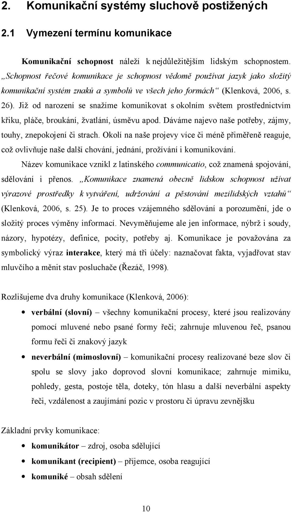 Již od narození se snažíme komunikovat s okolním světem prostřednictvím křiku, pláče, broukání, žvatlání, úsměvu apod. Dáváme najevo naše potřeby, zájmy, touhy, znepokojení či strach.