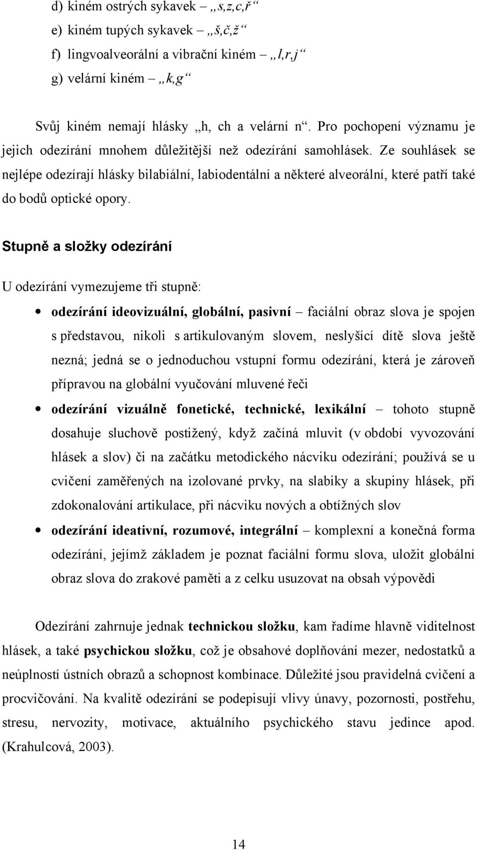 Ze souhlásek se nejlépe odezírají hlásky bilabiální, labiodentální a některé alveorální, které patří také do bodů optické opory.