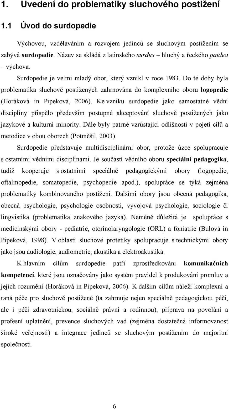 Do té doby byla problematika sluchově postižených zahrnována do komplexního oboru logopedie (Horáková in Pipeková, 2006).