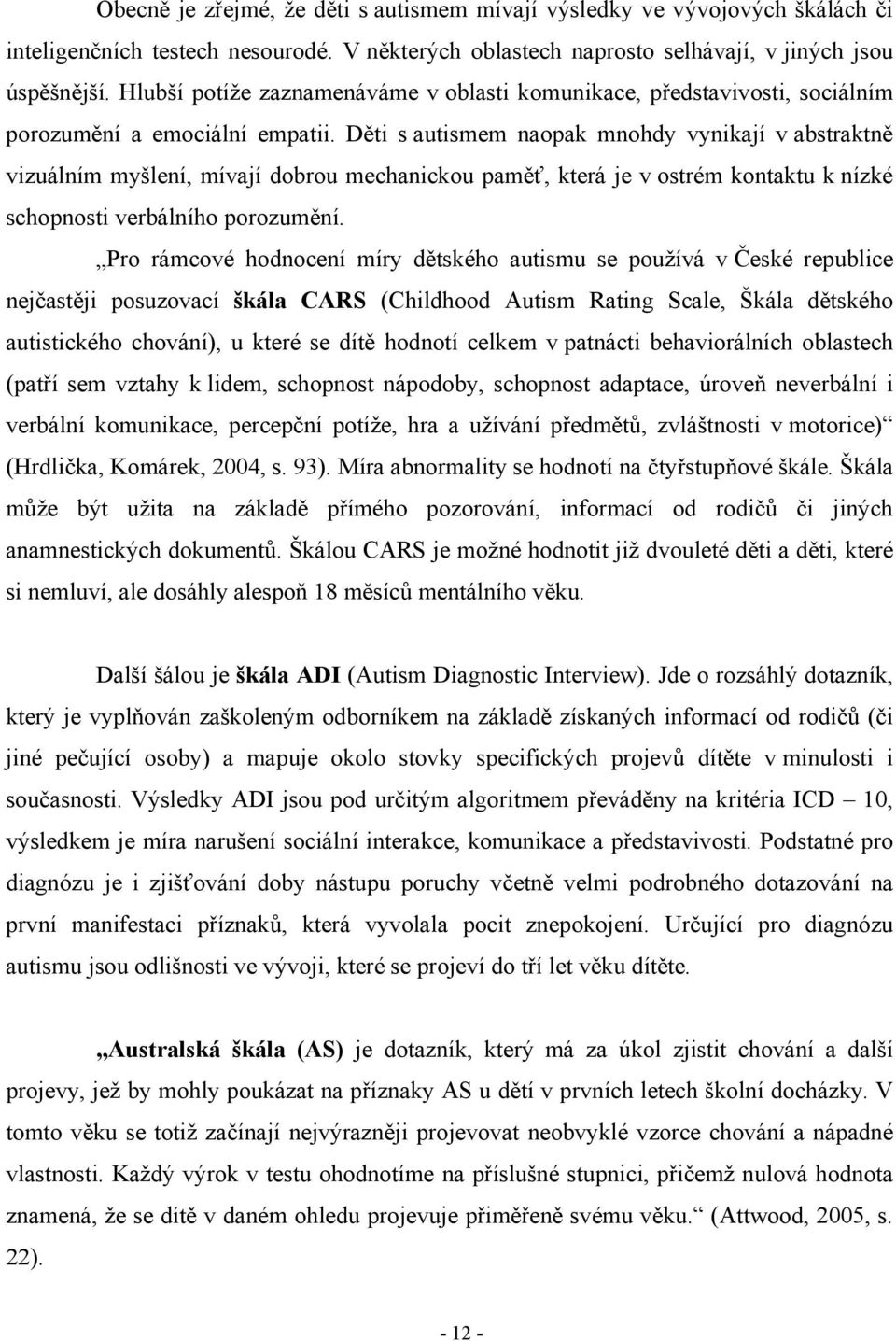 Děti s autismem naopak mnohdy vynikají v abstraktně vizuálním myšlení, mívají dobrou mechanickou paměť, která je v ostrém kontaktu k nízké schopnosti verbálního porozumění.