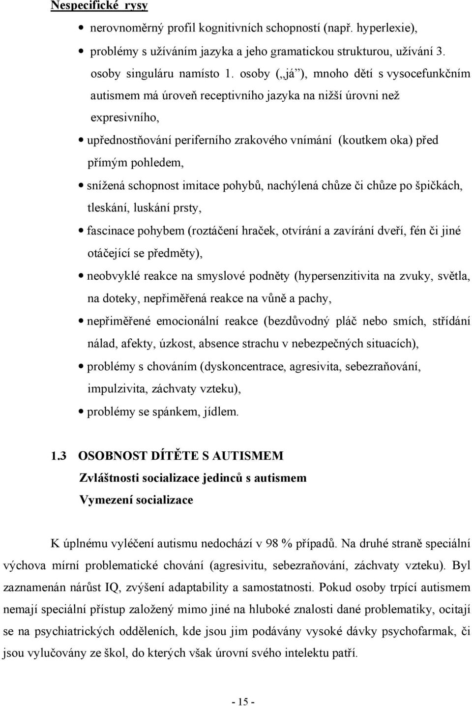 snížená schopnost imitace pohybů, nachýlená chůze či chůze po špičkách, tleskání, luskání prsty, fascinace pohybem (roztáčení hraček, otvírání a zavírání dveří, fén či jiné otáčející se předměty),