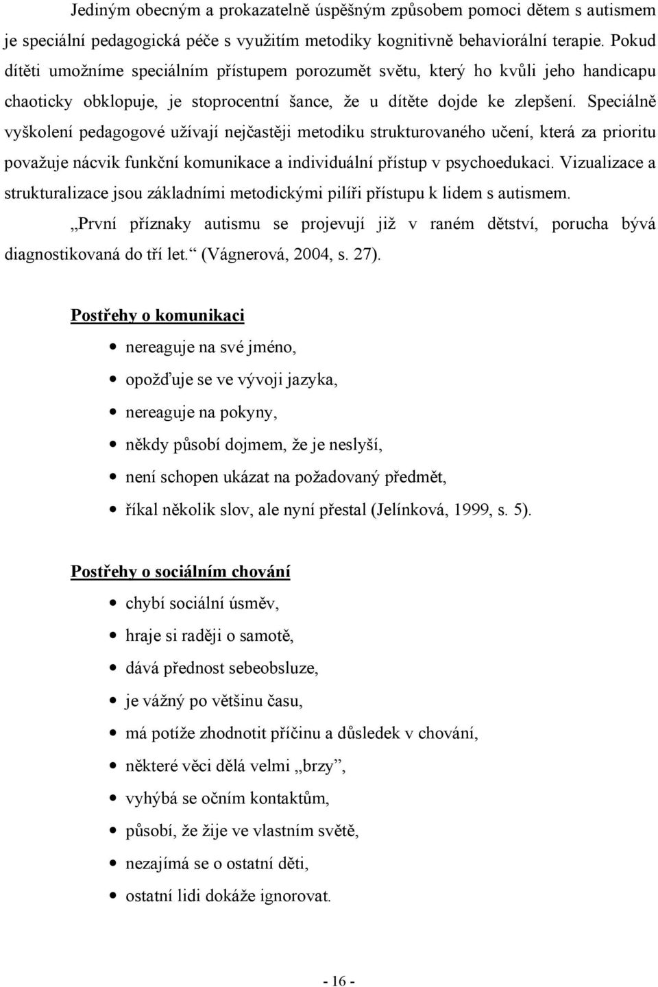 Speciálně vyškolení pedagogové užívají nejčastěji metodiku strukturovaného učení, která za prioritu považuje nácvik funkční komunikace a individuální přístup v psychoedukaci.