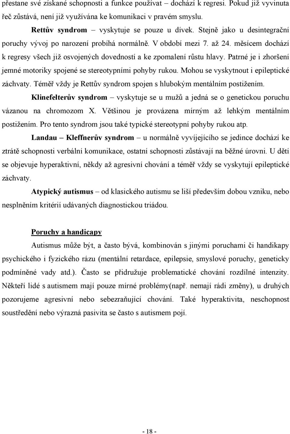 Patrné je i zhoršení jemné motoriky spojené se stereotypními pohyby rukou. Mohou se vyskytnout i epileptické záchvaty. Téměř vždy je Rettův syndrom spojen s hlubokým mentálním postižením.