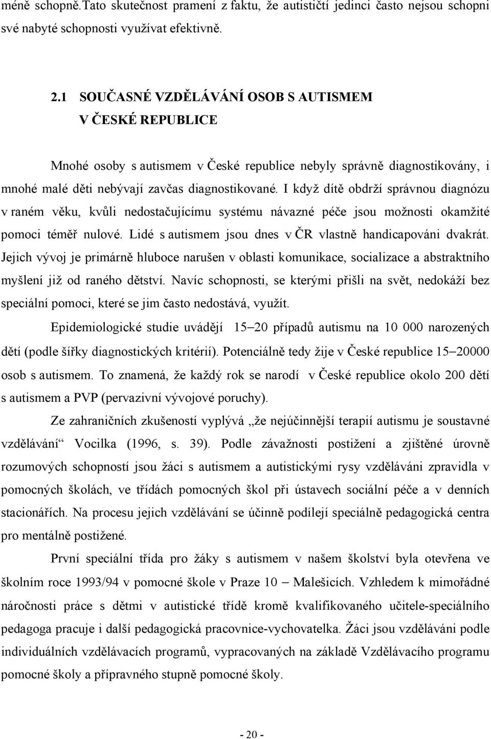 I když dítě obdrží správnou diagnózu v raném věku, kvůli nedostačujícímu systému návazné péče jsou možnosti okamžité pomoci téměř nulové. Lidé s autismem jsou dnes v ČR vlastně handicapováni dvakrát.