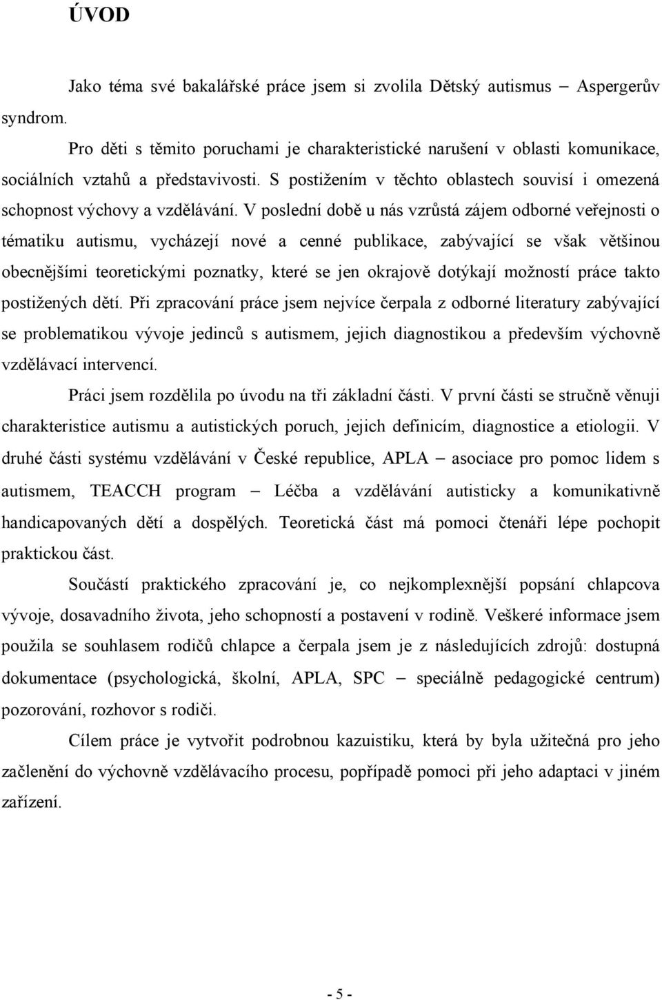 V poslední době u nás vzrůstá zájem odborné veřejnosti o tématiku autismu, vycházejí nové a cenné publikace, zabývající se však většinou obecnějšími teoretickými poznatky, které se jen okrajově