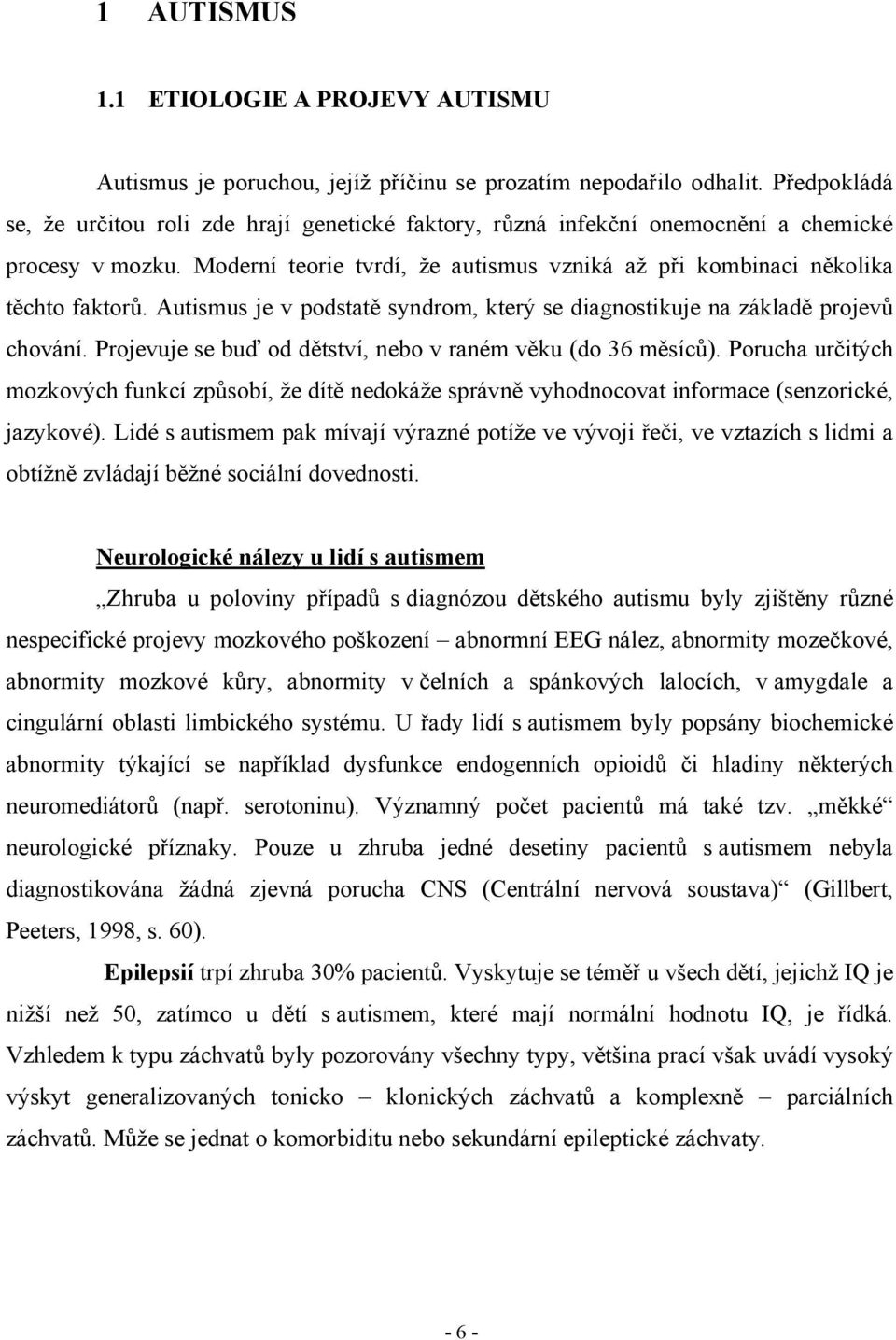 Autismus je v podstatě syndrom, který se diagnostikuje na základě projevů chování. Projevuje se buď od dětství, nebo v raném věku (do 36 měsíců).