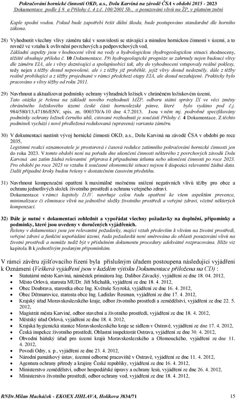 hodnocení vlivů na vody a hydrologickou (hydrogeologickou situaci zhodnoceny, těžiště obsahuje příloha č. 10 Dokumentace.