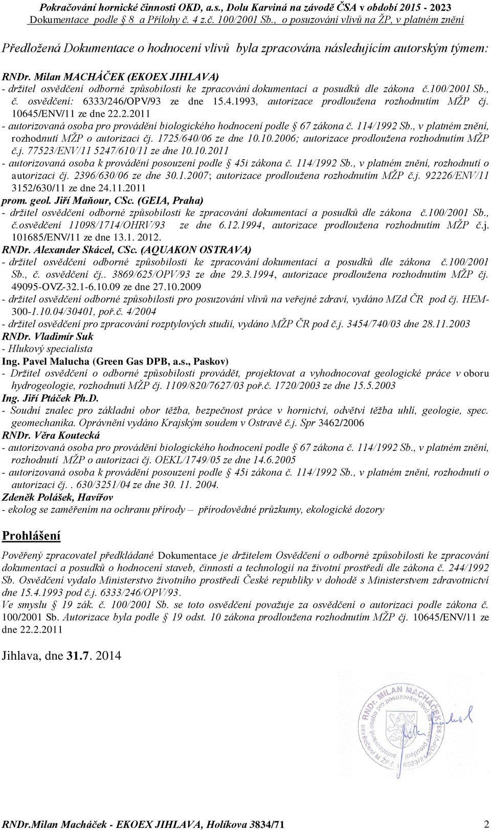 /OPV/93 ze dne 15.4.1993, autorizace prodloužena rozhodnutím MŽP čj. 10645/ENV/11 ze dne 22.2.2011 - autorizovaná osoba pro provádění biologického hodnocení podle 67 zákona č. 114/1992 Sb.