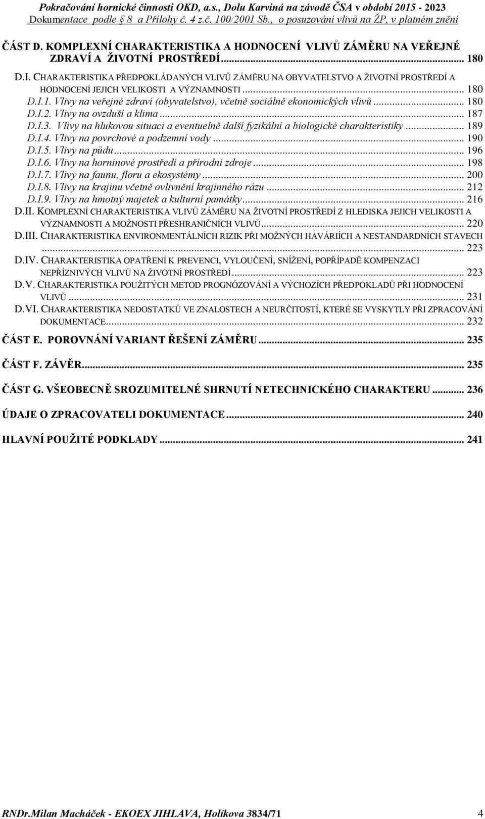 Vlivy na hlukovou situaci a eventuelně další fyzikální a biologické charakteristiky... 189 D.I.4. Vlivy na povrchové a podzemní vody... 190 D.I.5. Vlivy na půdu... 196 