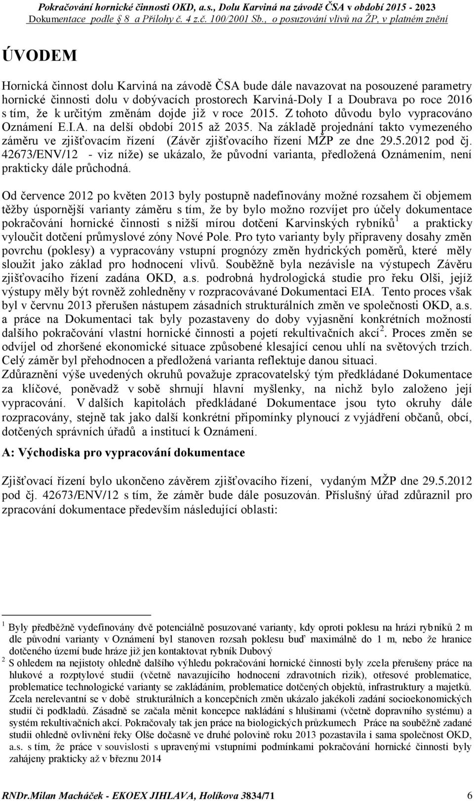 Na základě projednání takto vymezeného záměru ve zjišťovacím řízení (Závěr zjišťovacího řízení MŽP ze dne 29.5.2012 pod čj.
