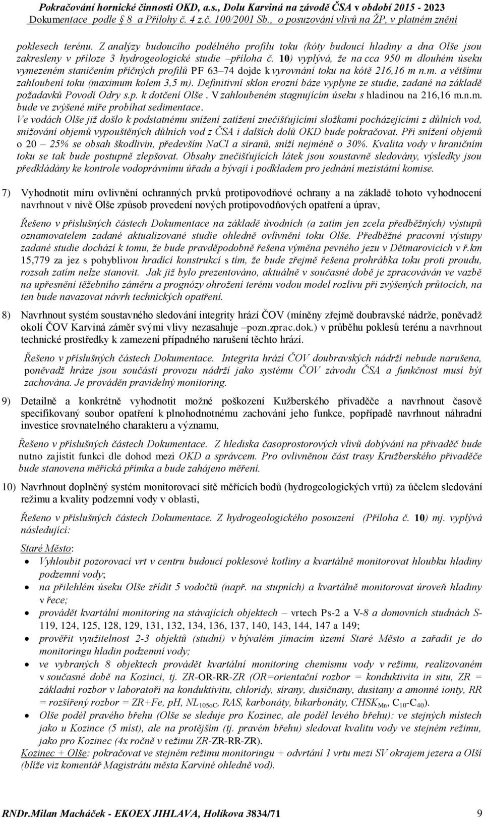 Definitivní sklon erozní báze vyplyne ze studie, zadané na základě požadavků Povodí Odry s.p. k dotčení Olše. V zahloubeném stagnujícím úseku s hladinou na 216,16 m.n.m. bude ve zvýšené míře probíhat sedimentace.