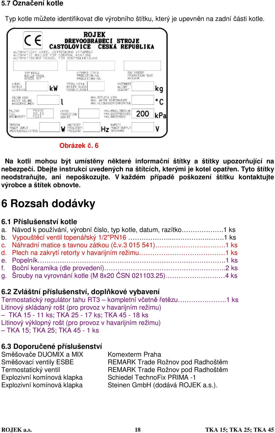 Tyto štítky neodstraňujte, ani nepoškozujte. V každém případě poškození štítku kontaktujte výrobce a štítek obnovte. 6 Rozsah dodávky 6.1 Příslušenství kotle a.