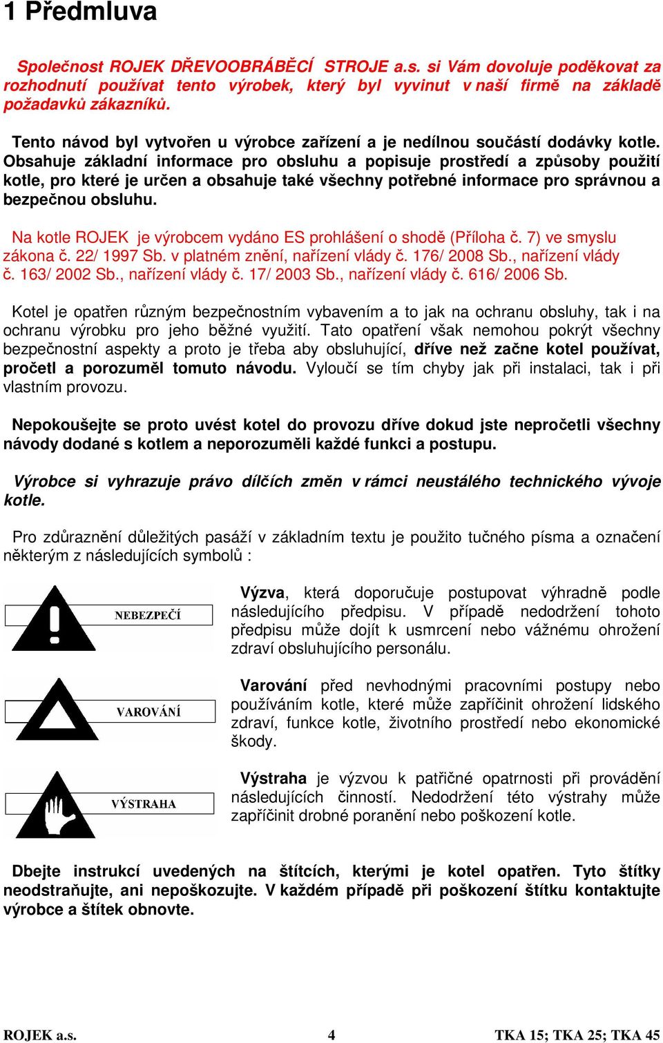 Obsahuje základní informace pro obsluhu a popisuje prostředí a způsoby použití kotle, pro které je určen a obsahuje také všechny potřebné informace pro správnou a bezpečnou obsluhu.