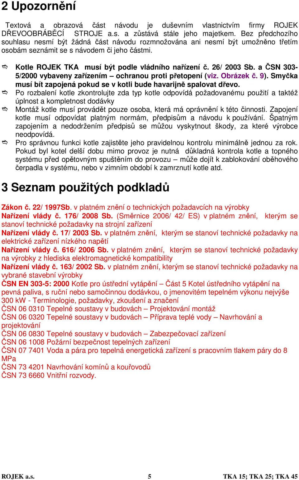 26/ 2003 Sb. a ČSN 303-5/2000 vybaveny zařízením ochranou proti přetopení (viz. Obrázek č. 9). Smyčka musí bít zapojená pokud se v kotli bude havarijně spalovat dřevo.