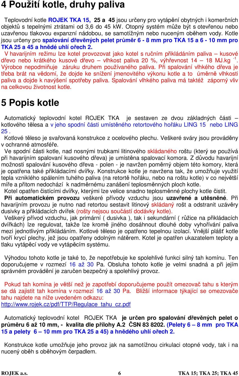 Kotle jsou určeny pro spalování dřevěných pelet průměr 6-8 mm pro TKA 15 a 6-10 mm pro TKA 25 a 45 a hnědé uhlí ořech 2.