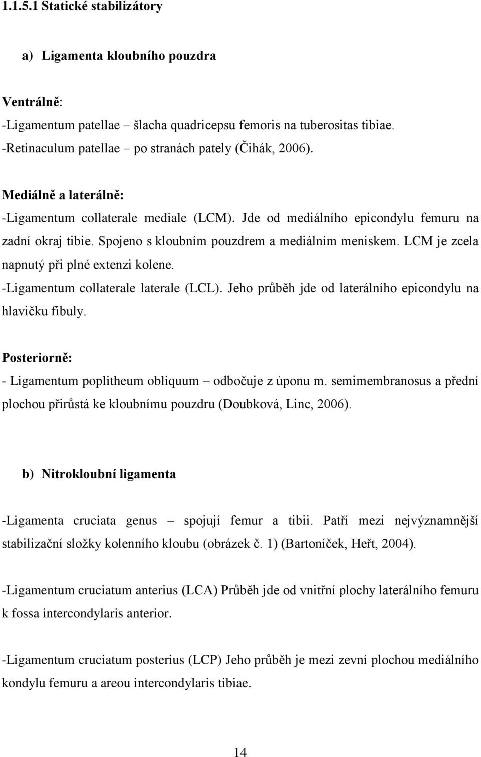 LCM je zcela napnutý při plné extenzi kolene. -Ligamentum collaterale laterale (LCL). Jeho průběh jde od laterálního epicondylu na hlavičku fibuly.