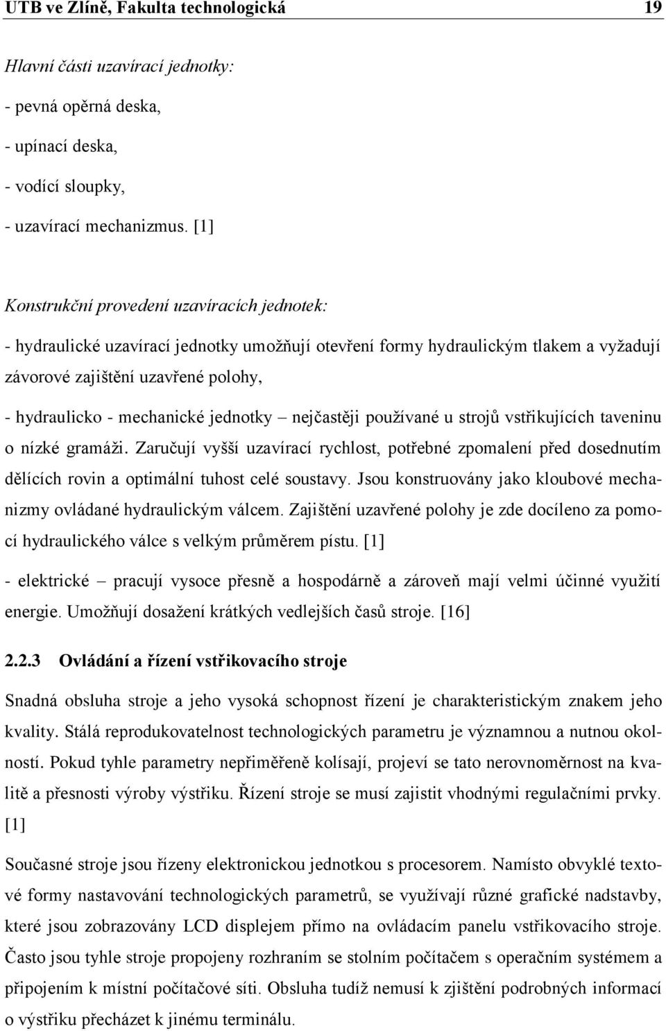 jednotky nejčastěji používané u strojů vstřikujících taveninu o nízké gramáži. Zaručují vyšší uzavírací rychlost, potřebné zpomalení před dosednutím dělících rovin a optimální tuhost celé soustavy.