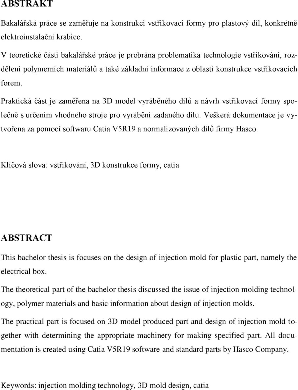 Praktická část je zaměřena na 3D model vyráběného dílů a návrh vstřikovací formy společně s určením vhodného stroje pro vyrábění zadaného dílu.