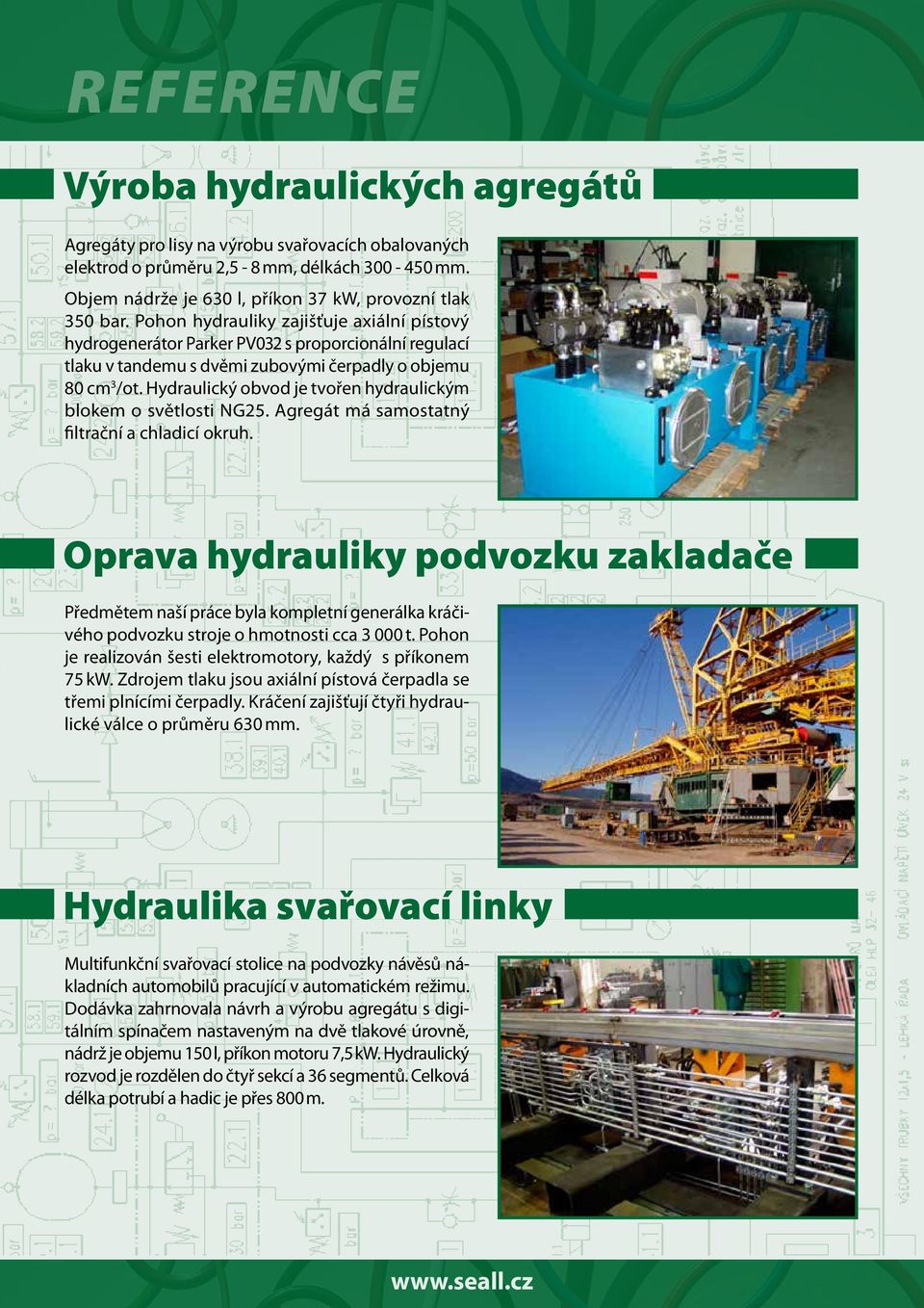 Hydraulický obvod je tvořen hydraulickým blokem o světlosti NG25. Agregát má samostatný filtrační a chladicí okruh.