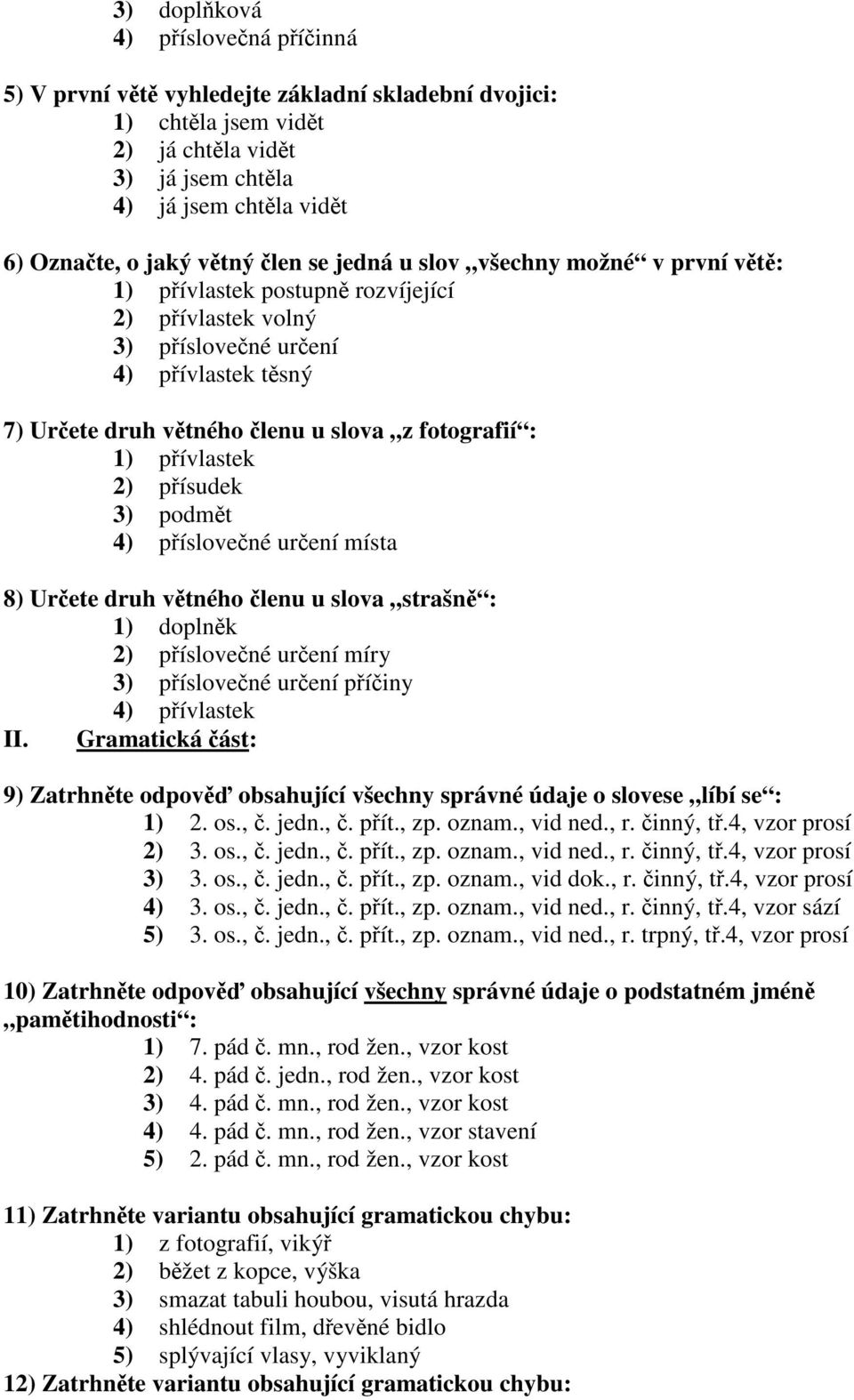 1) přívlastek 2) přísudek 3) podmět 4) příslovečné určení místa 8) Určete druh větného členu u slova strašně : 1) doplněk 2) příslovečné určení míry 3) příslovečné určení příčiny 4) přívlastek II.