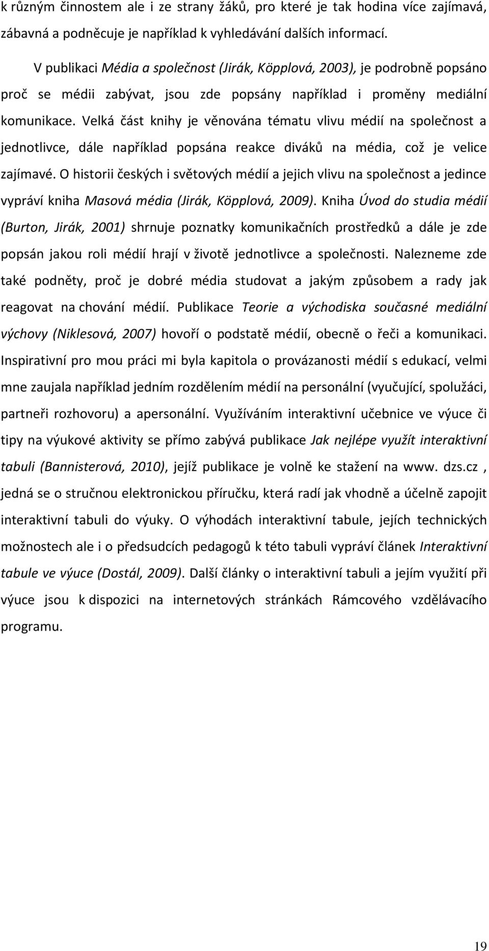 Velká část knihy je věnována tématu vlivu médií na společnost a jednotlivce, dále například popsána reakce diváků na média, což je velice zajímavé.