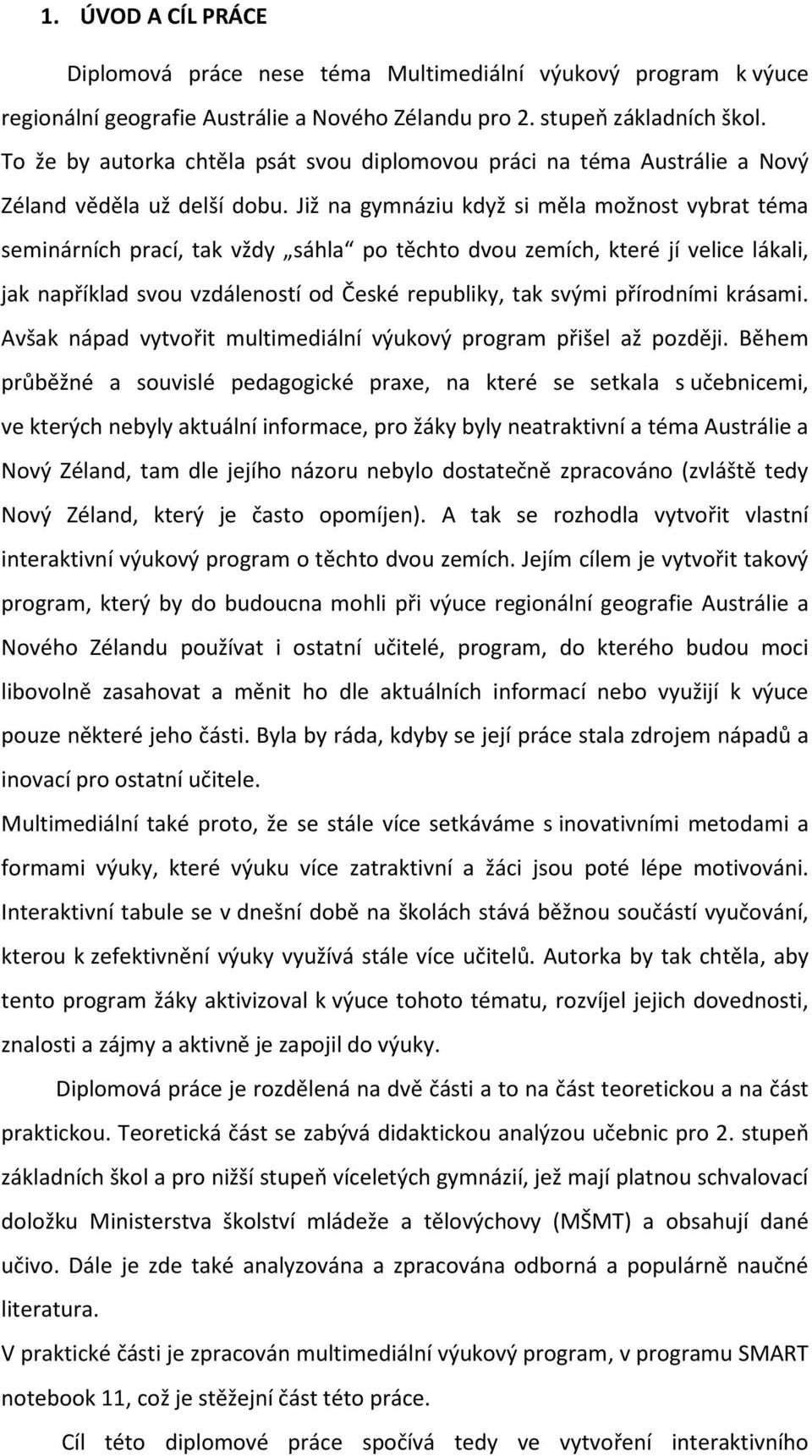 Již na gymnáziu když si měla možnost vybrat téma seminárních prací, tak vždy sáhla po těchto dvou zemích, které jí velice lákali, jak například svou vzdáleností od České republiky, tak svými