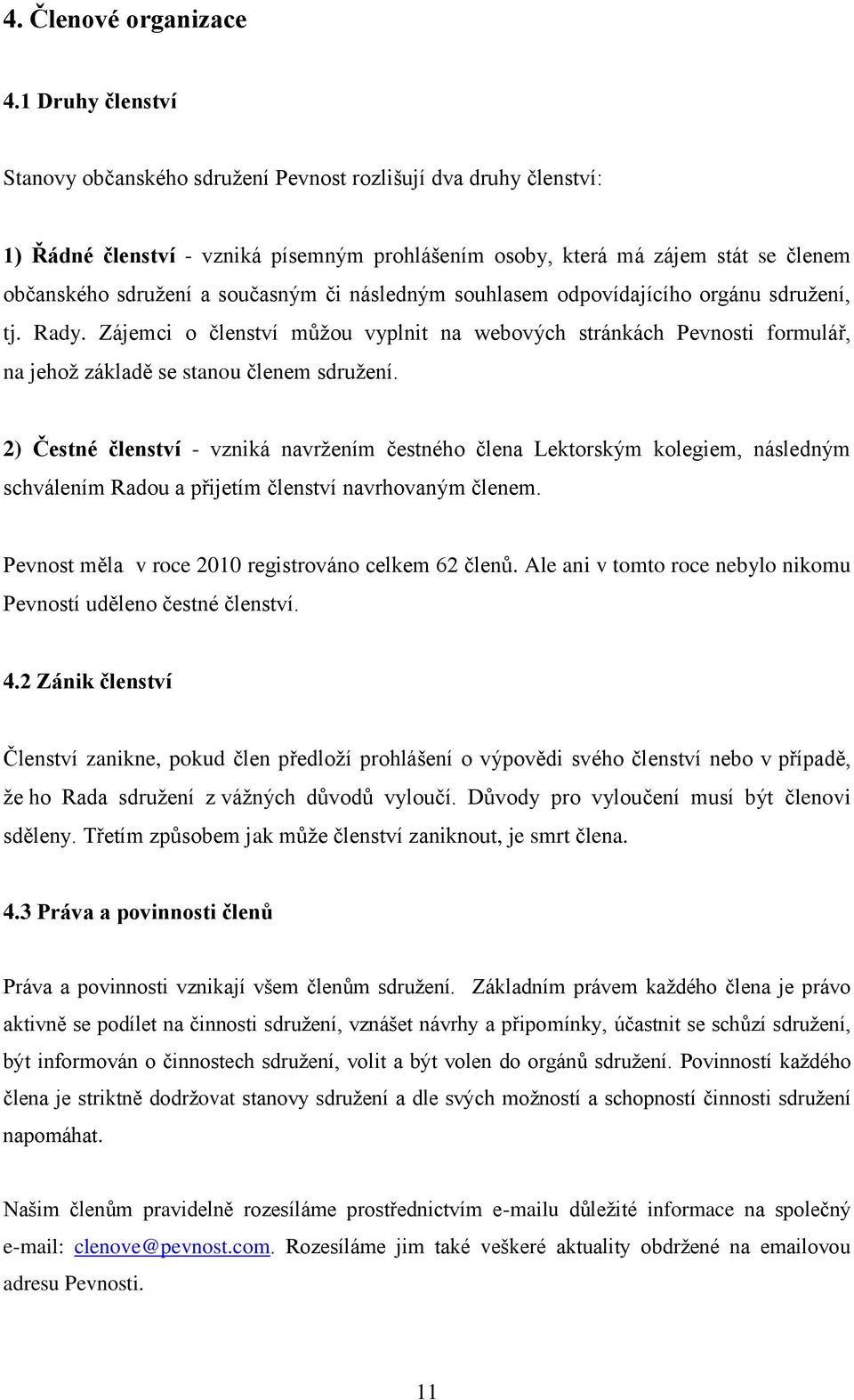 či následným souhlasem odpovídajícího orgánu sdružení, tj. Rady. Zájemci o členství můžou vyplnit na webových stránkách Pevnosti formulář, na jehož základě se stanou členem sdružení.