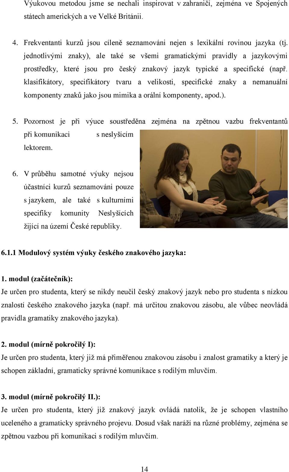 jednotlivými znaky), ale také se všemi gramatickými pravidly a jazykovými prostředky, které jsou pro český znakový jazyk typické a specifické (např.