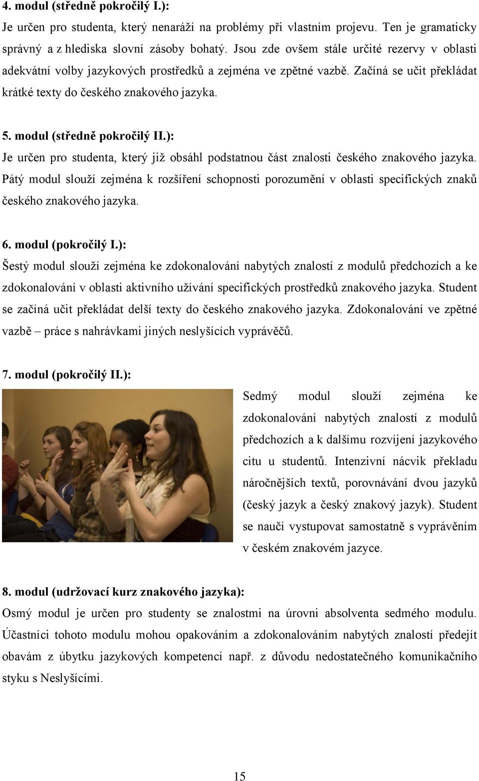 modul (středně pokročilý II.): Je určen pro studenta, který již obsáhl podstatnou část znalosti českého znakového jazyka.