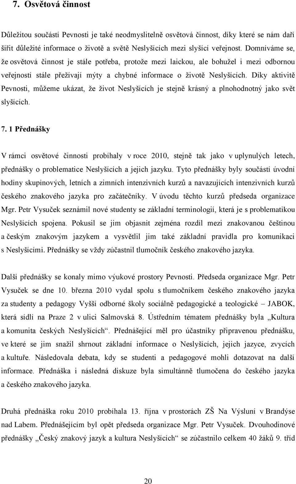 Díky aktivitě Pevnosti, můžeme ukázat, že život Neslyšících je stejně krásný a plnohodnotný jako svět slyšících. 7.