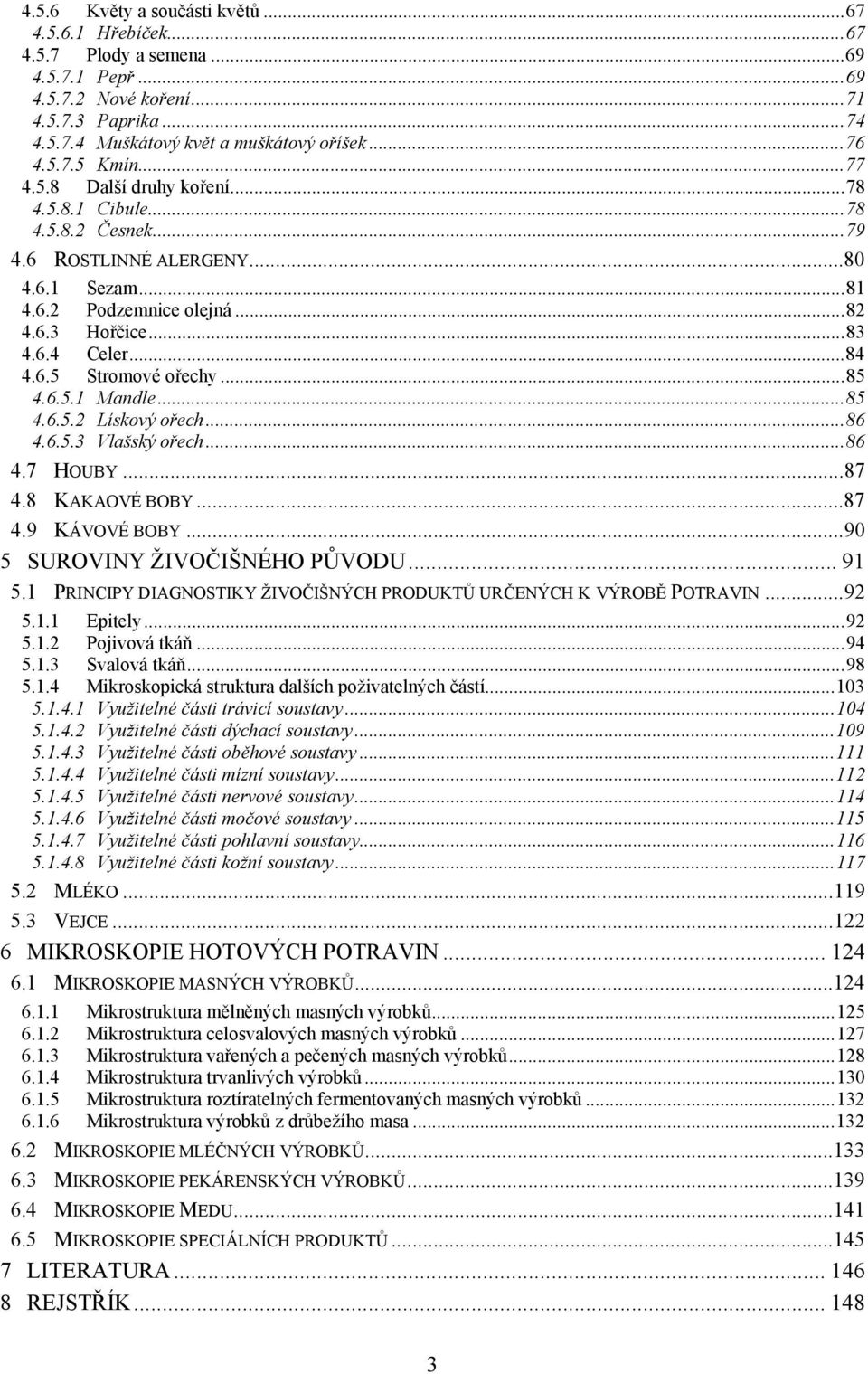 .. 84 4.6.5 Stromové ořechy... 85 4.6.5.1 Mandle... 85 4.6.5.2 Lískový ořech... 86 4.6.5.3 Vlašský ořech... 86 4.7 HOUBY... 87 4.8 KAKAOVÉ BOBY... 87 4.9 KÁVOVÉ BOBY... 90 5 SUROVINY ŽIVOČIŠNÉHO PŮVODU.