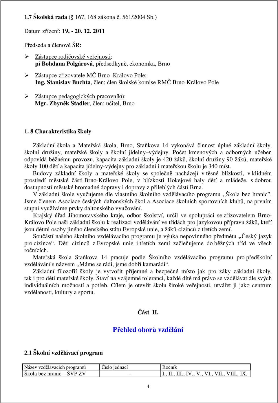 Stanislav Buchta, člen; člen školské komise RMČ Brno-Královo Pole Zástupce pedagogických pracovníků: Mgr. Zbyněk Stadler, člen; učitel, Brno 1.