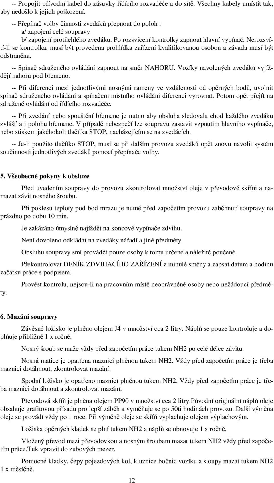 Nerozsvítí-li se kontrolka, musí být provedena prohlídka zařízení kvalifikovanou osobou a závada musí být odstraněna. -- Spínač sdruženého ovládání zapnout na směr NAHORU.