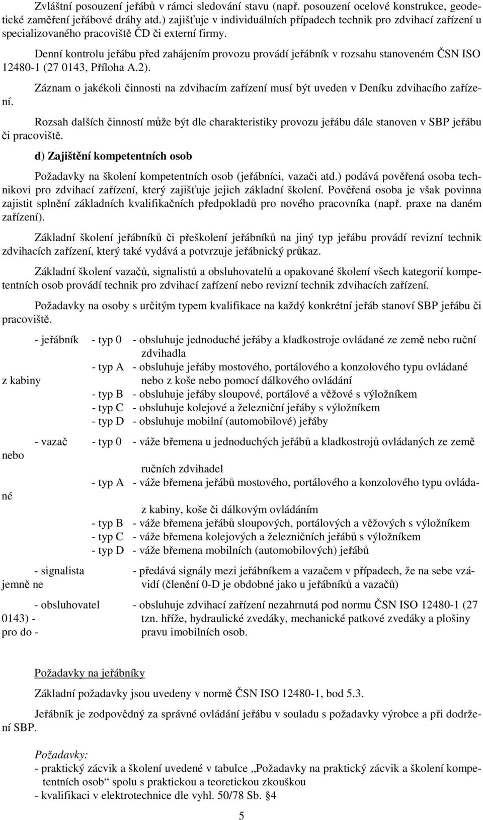 Denní kontrolu jeřábu před zahájením provozu provádí jeřábník v rozsahu stanoveném ČSN ISO 12480-1 (27 0143, Příloha A.2).