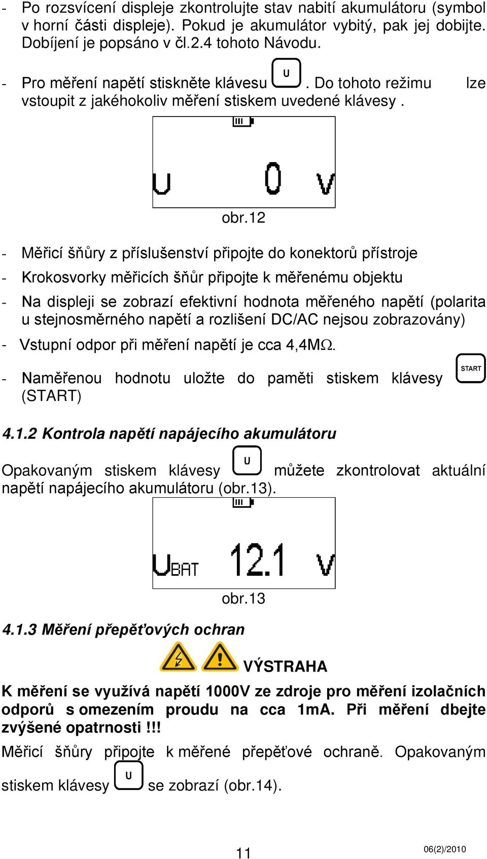 12 - Měřicí šňůry z příslušenství připojte do konektorů přístroje - Krokosvorky měřicích šňůr připojte k měřenému objektu - Na displeji se zobrazí efektivní hodnota měřeného napětí (polarita u