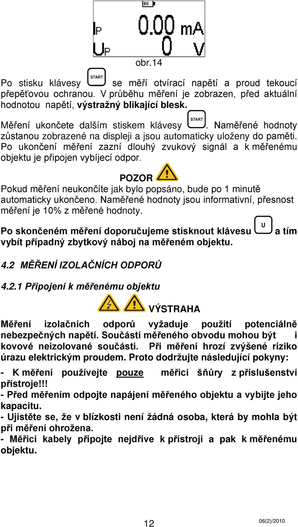 Po ukončení měření zazní dlouhý zvukový signál a k měřenému objektu je připojen vybíjecí odpor. POZOR Pokud měření neukončíte jak bylo popsáno, bude po 1 minutě automaticky ukončeno.