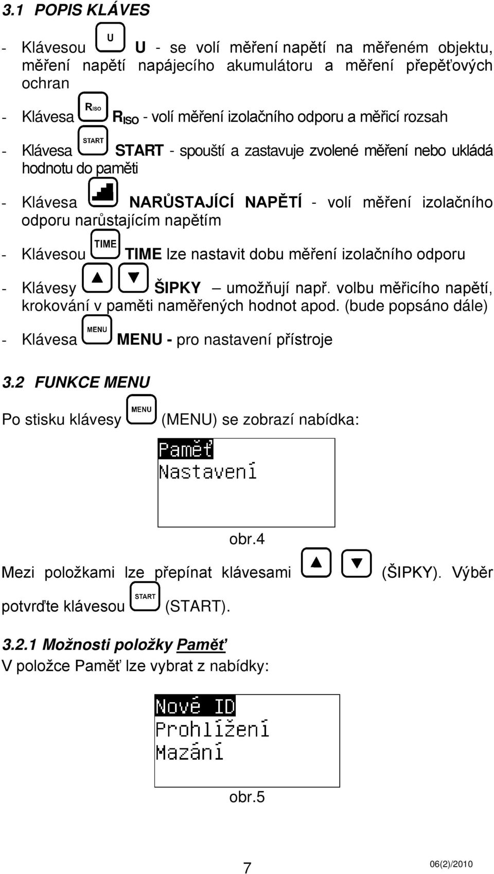 nastavit dobu měření izolačního odporu - Klávesy ŠIPKY umožňují např. volbu měřicího napětí, krokování v paměti naměřených hodnot apod. (bude popsáno dále) - Klávesa MENU - pro nastavení přístroje 3.