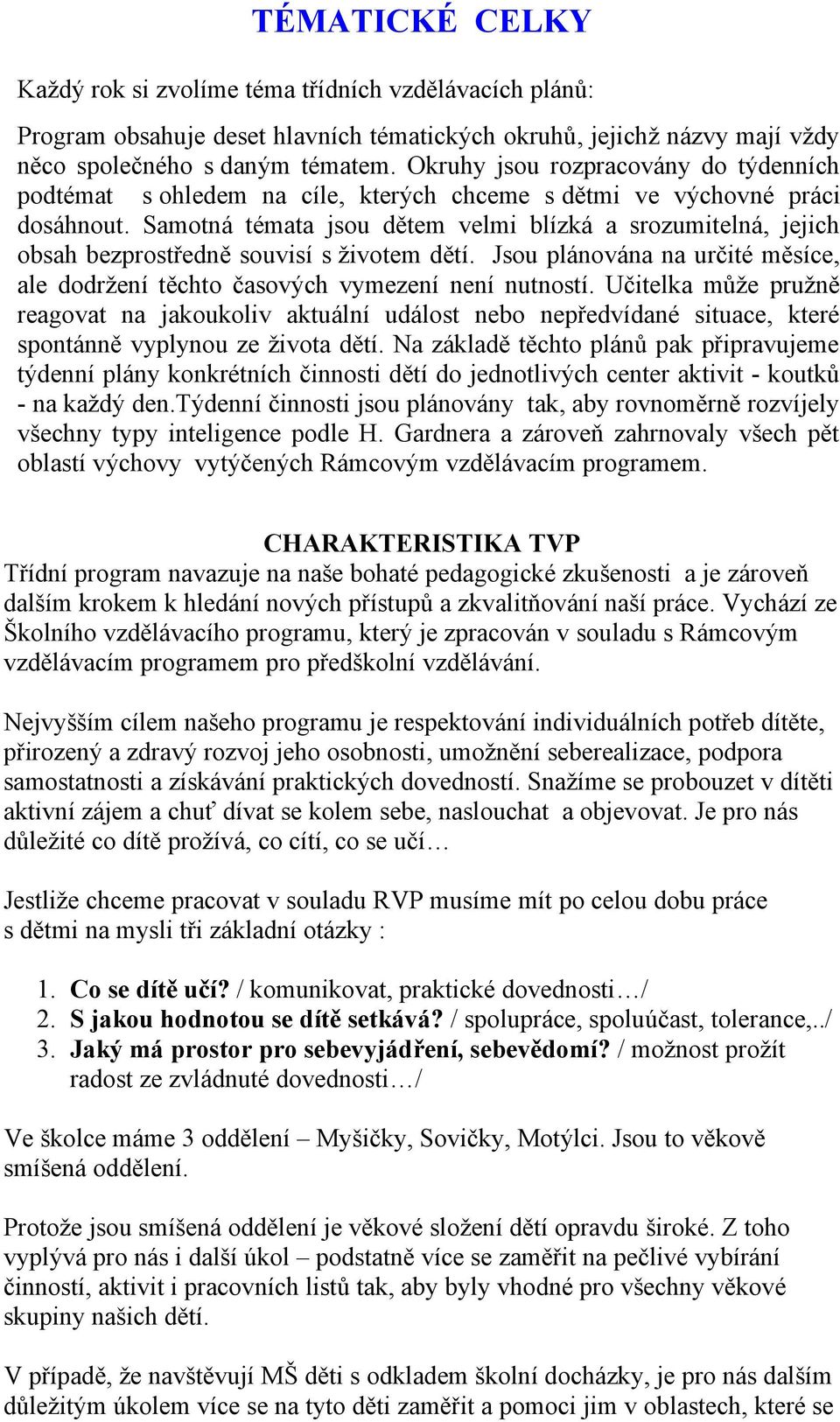 Samotná témata jsou dětem velmi blízká a srozumitelná, jejich obsah bezprostředně souvisí s životem dětí. Jsou plánována na určité měsíce, ale dodržení těchto časových vymezení není nutností.