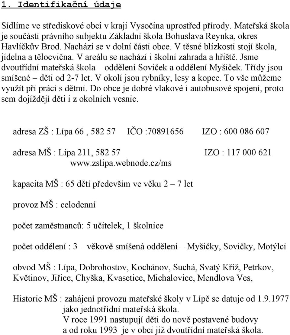 Třídy jsou smíšené děti od 2-7 let. V okolí jsou rybníky, lesy a kopce. To vše můžeme využít při práci s dětmi.