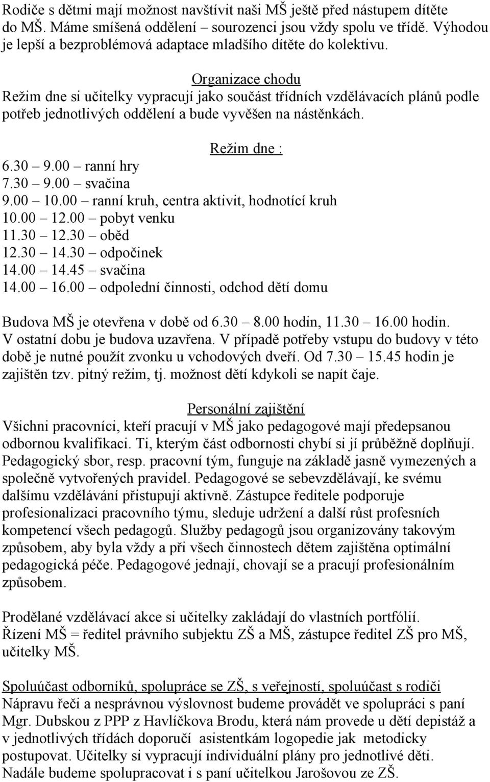 Organizace chodu Režim dne si učitelky vypracují jako součást třídních vzdělávacích plánů podle potřeb jednotlivých oddělení a bude vyvěšen na nástěnkách. Režim dne : 6.30 9.00 ranní hry 7.30 9.00 svačina 9.