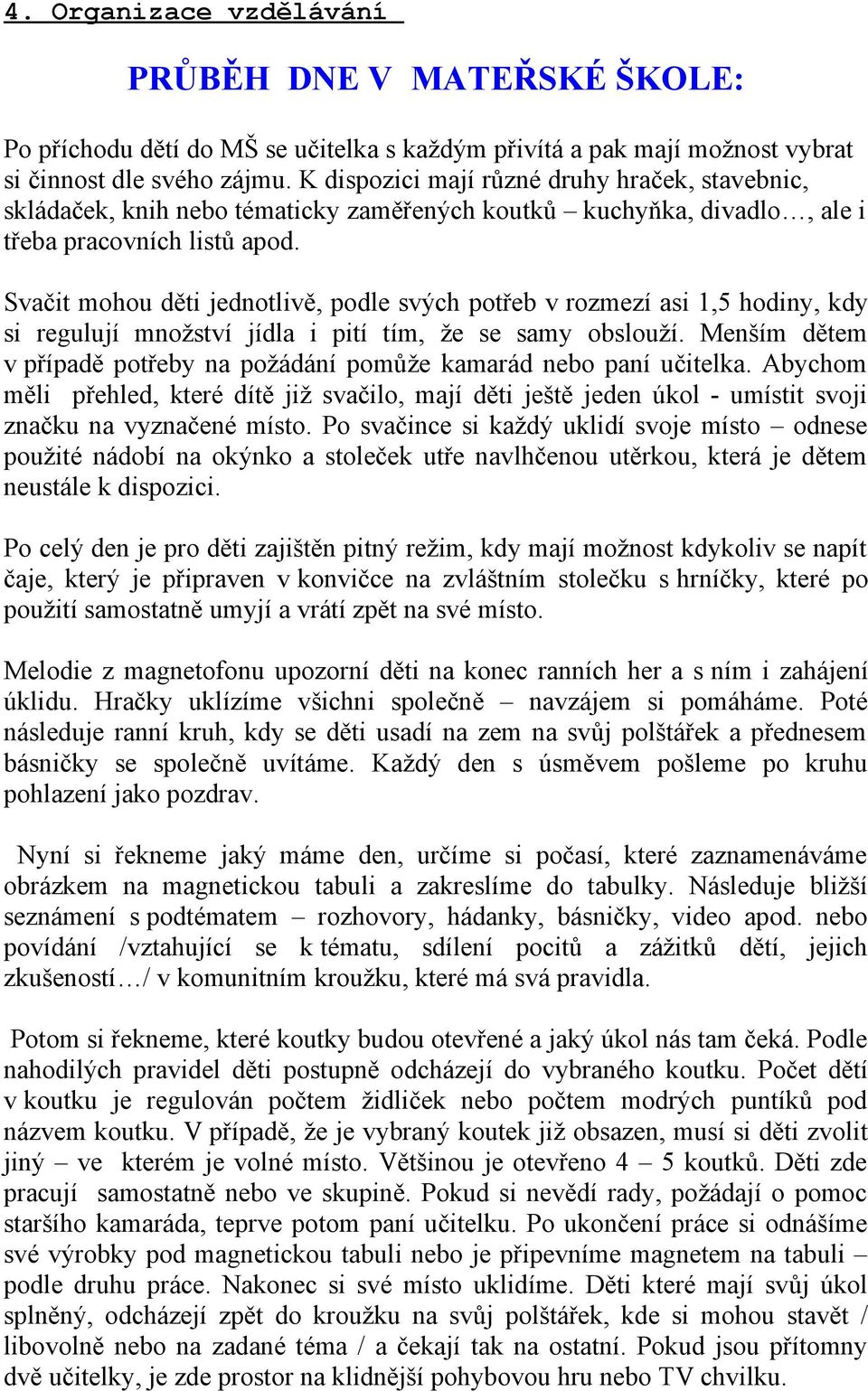 Svačit mohou děti jednotlivě, podle svých potřeb v rozmezí asi 1,5 hodiny, kdy si regulují množství jídla i pití tím, že se samy obslouží.