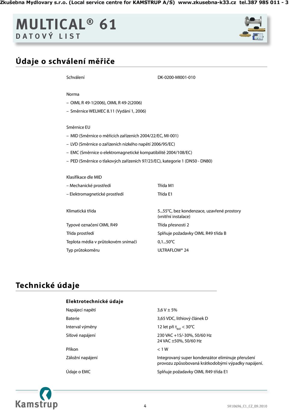 2004/108/EC) PED (Směrnice o tlakových zařízeních 97/23/EC), kategorie 1 (DN50 - DN80) Klasifikace dle MID Mechanické prostředí Třída M1 Elektromagnetické prostředí Třída E1 Klimatická třída 5.