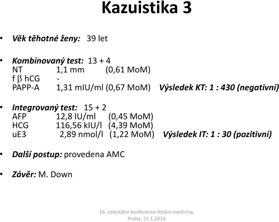 test: 15 + 2 AFP 12,8 IU/ml (0,45 MoM) HCG 116,56 kiu/l (4,39 MoM) ue3 2,89 nmol/l