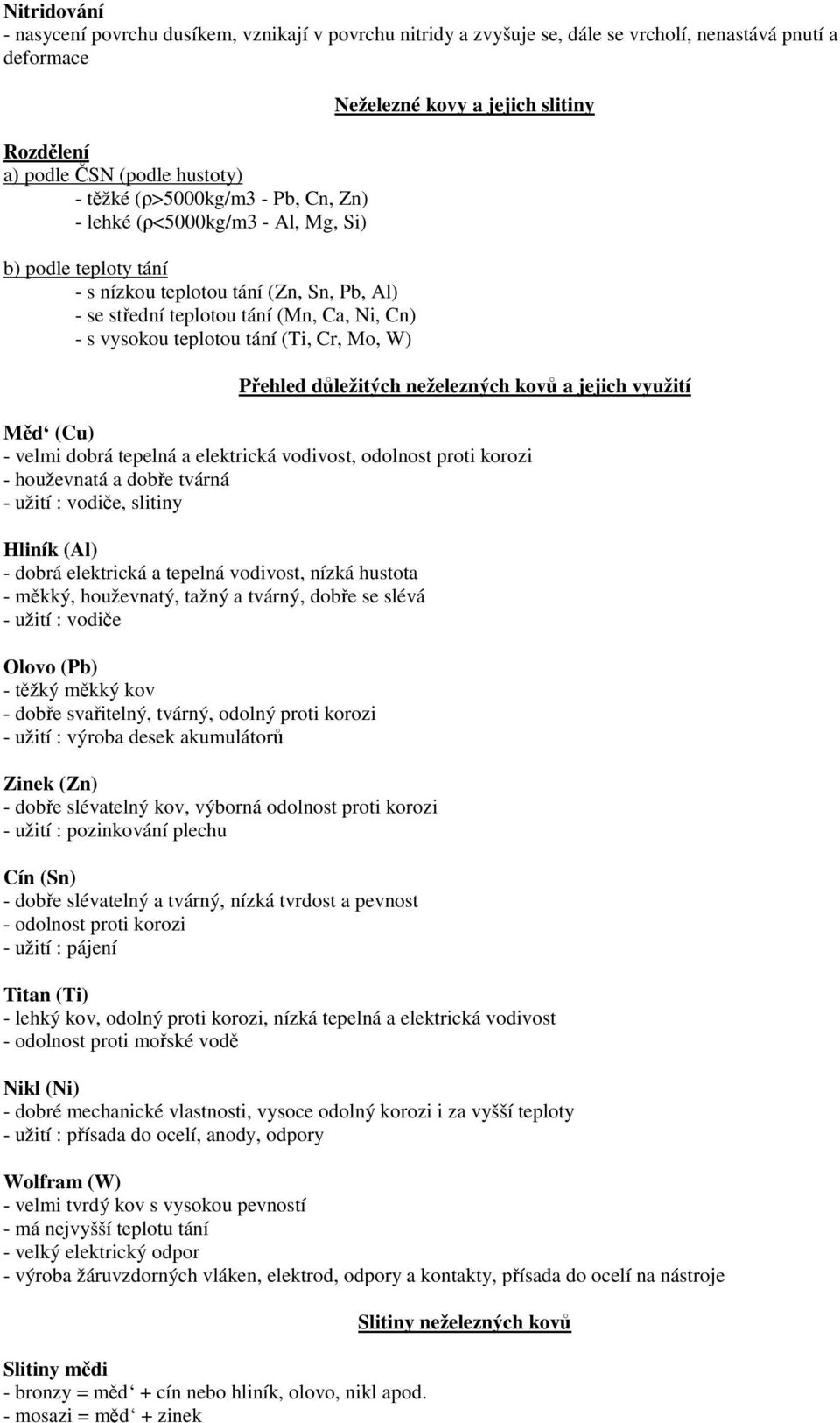 a jejich slitiny Přehled důležitých neželezných kovů a jejich využití Měd (Cu) - velmi dobrá tepelná a elektrická vodivost, odolnost proti korozi - houževnatá a dobře tvárná - užití : vodiče, slitiny